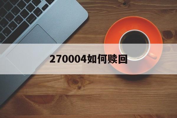 270004如何赎回(27049cσm查询27049资料库)