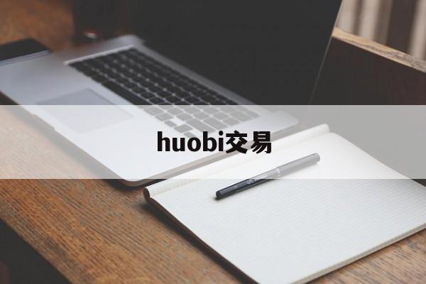 huobi交易(货币交易所官网下载)