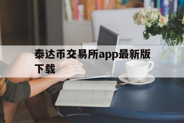 泰达币交易所app最新版下载(泰达币官网下载)